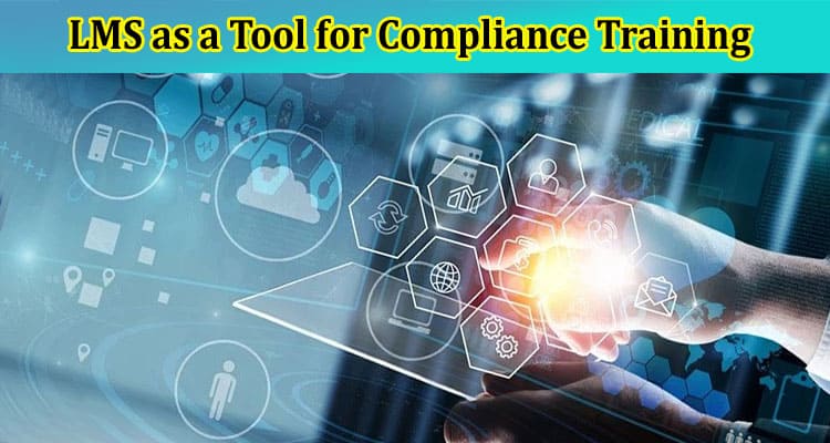 Navigating Regulatory Changes LMS as a Tool for Compliance Training
