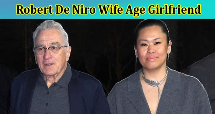 Latest News Robert De Niro Wife Age Girlfriend