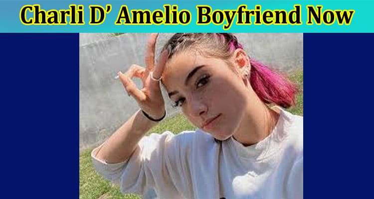 Latest News Charli D’ Amelio Boyfriend Now